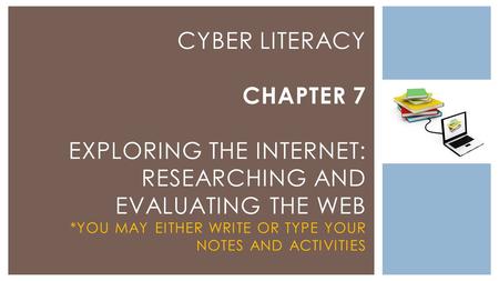 CYBER LITERACY CHAPTER 7 EXPLORING THE INTERNET: RESEARCHING AND EVALUATING THE WEB *YOU MAY EITHER WRITE OR TYPE YOUR NOTES AND ACTIVITIES.