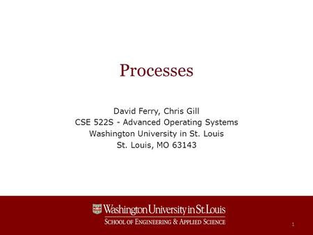 Processes David Ferry, Chris Gill CSE 522S - Advanced Operating Systems Washington University in St. Louis St. Louis, MO 63143 1.