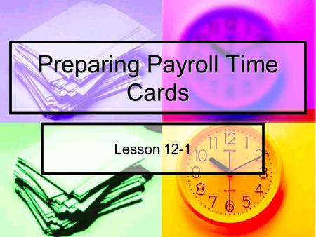 Preparing Payroll Time Cards Lesson 12-1. Paying Employees Salary: money paid for employee services Salary: money paid for employee services Weekly Weekly.
