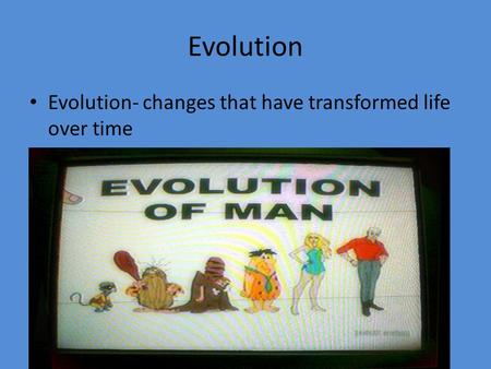 Evolution Evolution- changes that have transformed life over time.