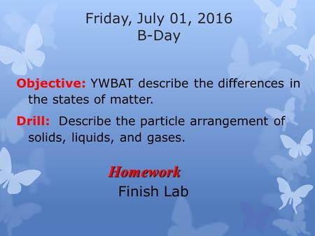 Friday, July 01, 2016 B-Day Objective: YWBAT describe the differences in the states of matter. Drill: Describe the particle arrangement of solids, liquids,