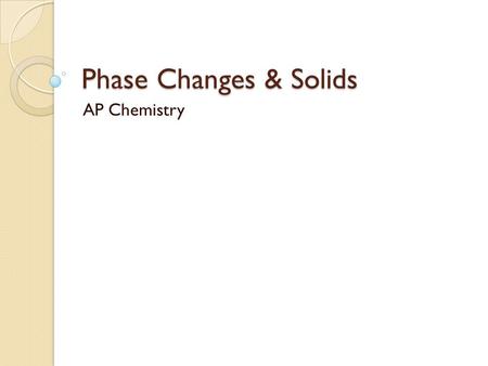 Phase Changes & Solids AP Chemistry. Phase Changes.