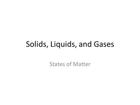 Solids, Liquids, and Gases States of Matter. Solids, Liquids, Gases Solids - Atoms and molecules vibrate in a stationary spot Liquids – atoms and molecules.