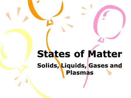 States of Matter Solids, Liquids, Gases and Plasmas.