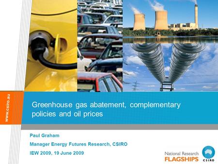 Www.csiro.au Greenhouse gas abatement, complementary policies and oil prices Paul Graham Manager Energy Futures Research, CSIRO IEW 2009, 19 June 2009.