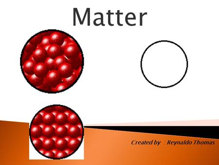 Matter Created by : Reynaldo Thomas. What is Matter?  An object which takes up space and have mass is called matter.  Everything in your environment.