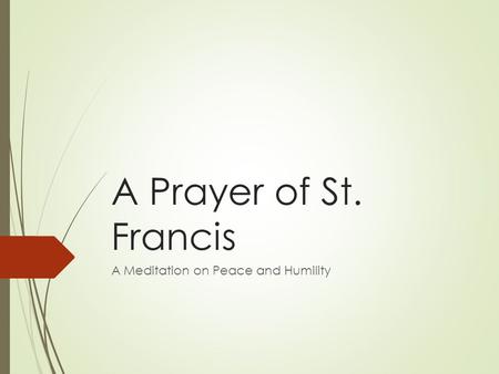A Prayer of St. Francis A Meditation on Peace and Humility.