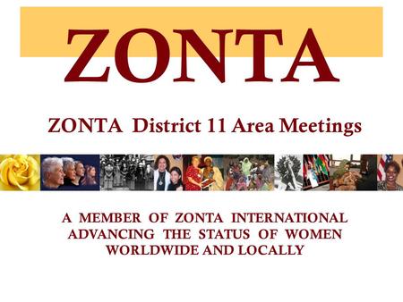 ZONTA ZONTA District 11 Area Meetings A MEMBER OF ZONTA INTERNATIONAL ADVANCING THE STATUS OF WOMEN WORLDWIDE AND LOCALLY.