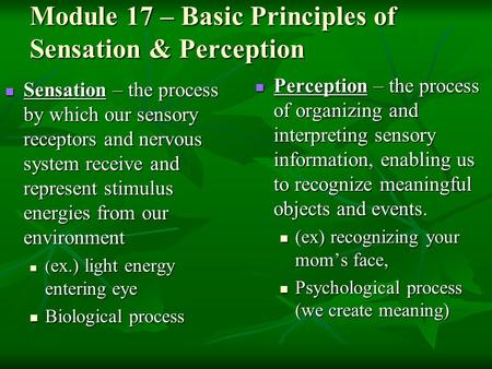 Module 17 – Basic Principles of Sensation & Perception Sensation – the process by which our sensory receptors and nervous system receive and represent.