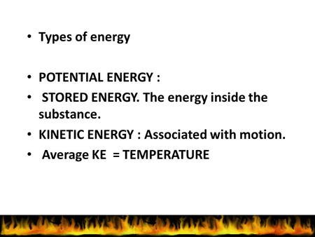 Types of energy POTENTIAL ENERGY : STORED ENERGY. The energy inside the substance. KINETIC ENERGY : Associated with motion. Average KE = TEMPERATURE.
