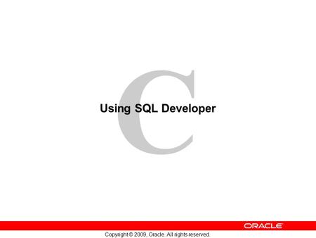 C Copyright © 2009, Oracle. All rights reserved. Using SQL Developer.