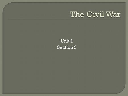 Unit 1 Section 2. UNIONCONFEDERACY 1. Population of 22 Million 2. Many steel mills and factories for producing war supplies 3. 70% of the Nation’s railroads.