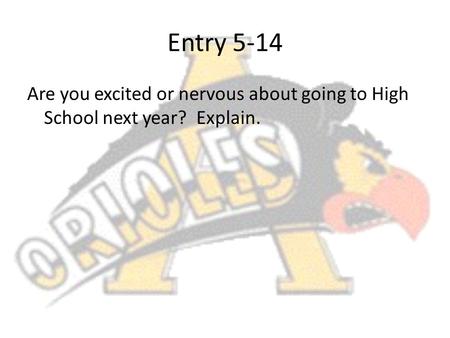 Entry 5-14 Are you excited or nervous about going to High School next year? Explain.