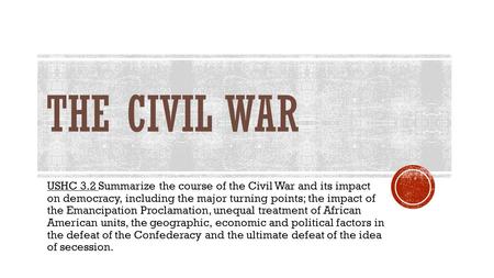 The CIVIL WAR USHC 3.2 Summarize the course of the Civil War and its impact on democracy, including the major turning points; the impact of the Emancipation.