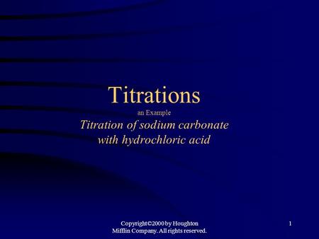 Titrations an Example Titration of sodium carbonate with hydrochloric acid Copyright©2000 by Houghton Mifflin Company. All rights reserved. 1.
