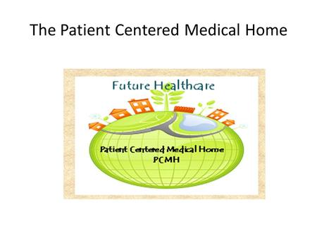 The Patient Centered Medical Home. Learning Objectives Identify the attributes of a patient centered medical home Describe some processes that facilitate.