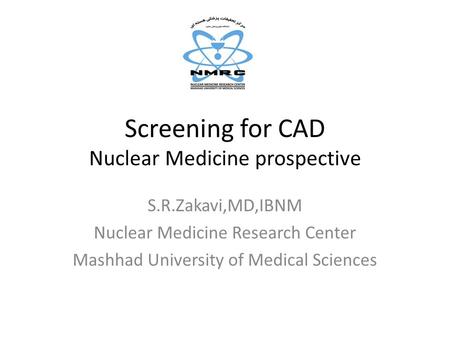 Screening for CAD Nuclear Medicine prospective S.R.Zakavi,MD,IBNM Nuclear Medicine Research Center Mashhad University of Medical Sciences.
