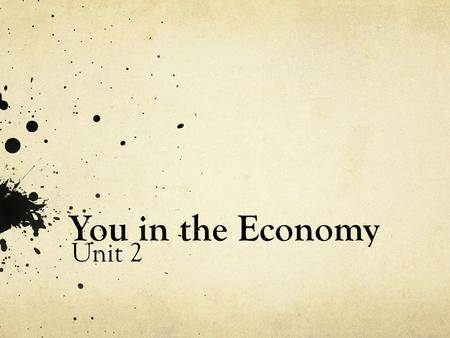 You in the Economy Unit 2. How does the economy work? What makes it run? You make the economy run. You and your spending decisions are the economy.