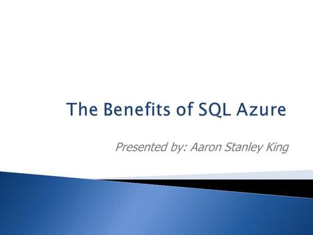 Presented by: Aaron Stanley King.  Benefits of SQL Azure  Features of SQL Azure  Demos, Demos, Demos!  How to query in SQL Azure  More Demos!  Recent.