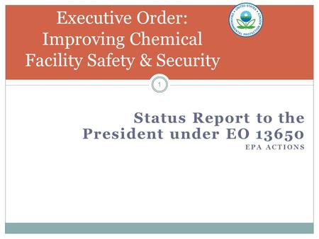 Status Report to the President under EO 13650 EPA ACTIONS 1 Executive Order: Improving Chemical Facility Safety & Security.