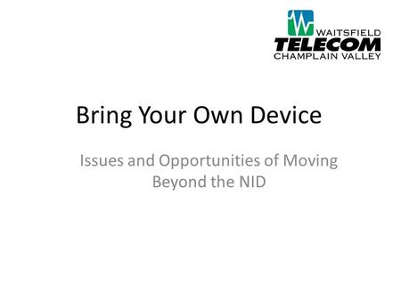Bring Your Own Device Issues and Opportunities of Moving Beyond the NID.