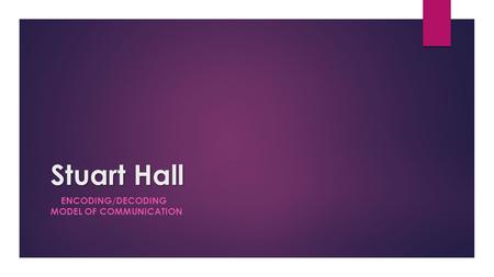 Stuart Hall ENCODING/DECODING MODEL OF COMMUNICATION.