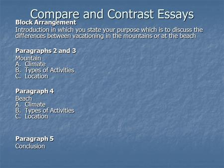 Compare and Contrast Essays Block Arrangement Introduction in which you state your purpose which is to discuss the differences between vacationing in the.