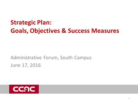 Strategic Plan: Goals, Objectives & Success Measures Administrative Forum, South Campus June 17, 2016 1.