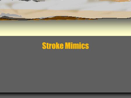 Stroke Mimics. Mimics and Chameleons  The sudden onset of a focal neurologic deficit in a recognizable vascular distribution with a common presentation.