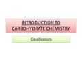 INTRODUCTION TO CARBOHYDRATE CHEMISTRY Classifications.