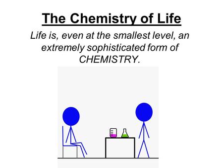 The Chemistry of Life Life is, even at the smallest level, an extremely sophisticated form of CHEMISTRY.