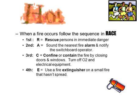 –When a fire occurs follow the sequence in RACE 1st : R = Rescue persons in immediate danger 2nd: A = Sound the nearest fire alarm & notify the switchboard.