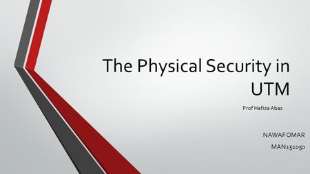 The Physical Security in UTM NAWAF OMAR MAN151050 Prof Hafiza Abas.