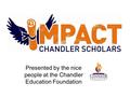 Presented by the nice people at the Chandler Education Foundation.