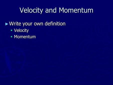 Velocity and Momentum ► Write your own definition  Velocity  Momentum.