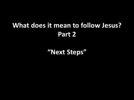 What does it mean to follow Jesus? Part 2 “Next Steps”