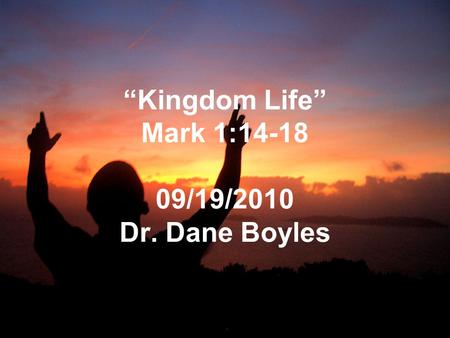 “Kingdom Life” Mark 1:14-18 09/19/2010 Dr. Dane Boyles.