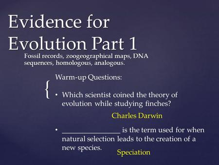 { Evidence for Evolution Part 1 Fossil records, zoogeographical maps, DNA sequences, homologous, analogous. Warm-up Questions: Which scientist coined the.