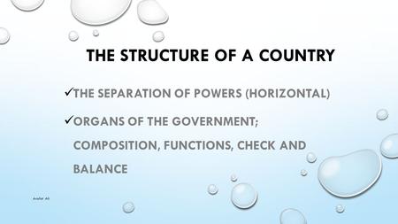 THE STRUCTURE OF A COUNTRY THE SEPARATION OF POWERS (HORIZONTAL) ORGANS OF THE GOVERNMENT; COMPOSITION, FUNCTIONS, CHECK AND BALANCE Arafat Ali.