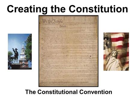 Creating the Constitution The Constitutional Convention.
