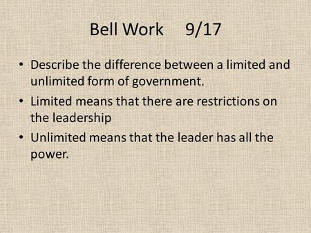 Bell Work 9/17 Describe the difference between a limited and unlimited form of government. Limited means that there are restrictions on the leadership.