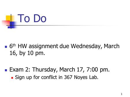 To Do 6 th HW assignment due Wednesday, March 16, by 10 pm. Exam 2: Thursday, March 17, 7:00 pm. Sign up for conflict in 367 Noyes Lab. 1.