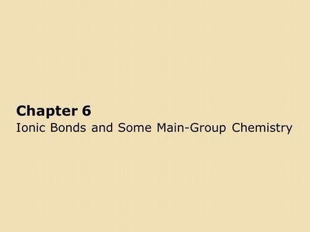 Chapter 6 Ionic Bonds and Some Main-Group Chemistry.