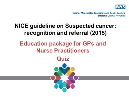 NICE guideline on Suspected cancer: recognition and referral (2015) Education package for GPs and Nurse Practitioners Quiz.