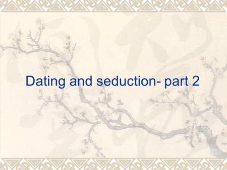 Dating and seduction- part 2.  Confidence!!! There are lots of things which you can do (the Korean movie).  M3 model: Attract, comfort (c1, c2, c3 locations),