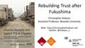 Rebuilding Trust after Fukushima Christopher Hobson Assistant Professor, Waseda University Web: