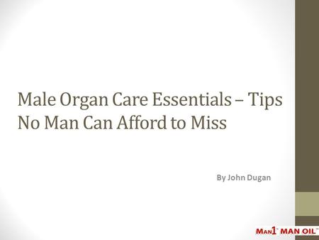Male Organ Care Essentials – Tips No Man Can Afford to Miss By John Dugan.