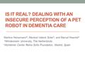 IS IT REAL? DEALING WITH AN INSECURE PERCEPTION OF A PET ROBOT IN DEMENTIA CARE Martina Heinemann a, Meritxel Valenti Soler b, and Marcel Heerink a a Windesheim.