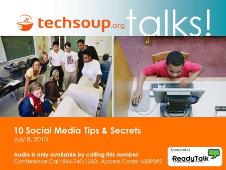 Talks! 10 Social Media Tips & Secrets July 8, 2010 Audio is only available by calling this number: Conference Call: 866-740-1260; Access Code: 6339392.