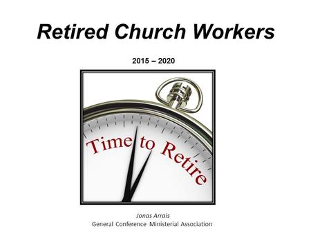 Retired Church Workers Jonas Arrais General Conference Ministerial Association 2015 – 2020.